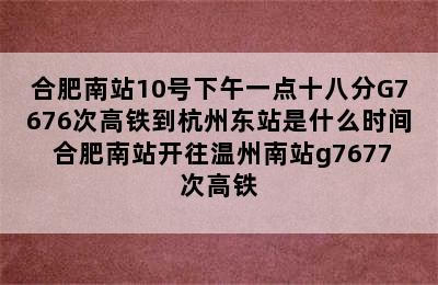 合肥南站10号下午一点十八分G7676次高铁到杭州东站是什么时间 合肥南站开往温州南站g7677次高铁